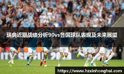 瑞典近期战绩分析90vs各国球队表现及未来展望