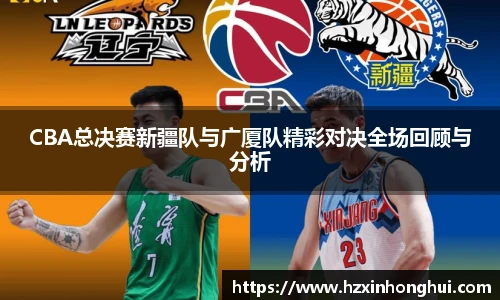 CBA总决赛新疆队与广厦队精彩对决全场回顾与分析