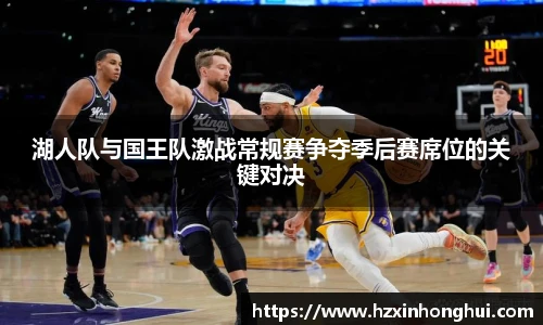 湖人队与国王队激战常规赛争夺季后赛席位的关键对决