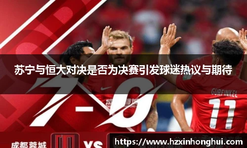 苏宁与恒大对决是否为决赛引发球迷热议与期待