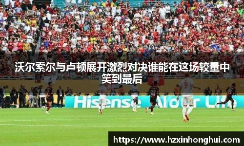 沃尔索尔与卢顿展开激烈对决谁能在这场较量中笑到最后