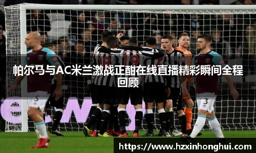 帕尔马与AC米兰激战正酣在线直播精彩瞬间全程回顾