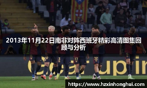 2013年11月22日南非对阵西班牙精彩高清图集回顾与分析